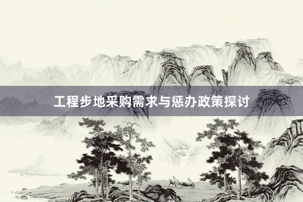 工程步地采购需求与惩办政策探讨