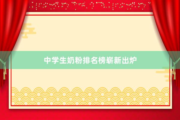 中学生奶粉排名榜崭新出炉