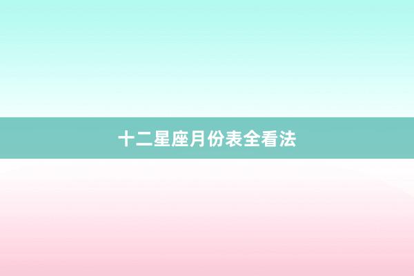 十二星座月份表全看法
